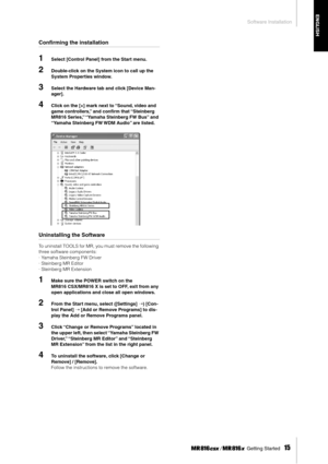 Page 15Software Installation
 Getting Started   
15
ENGLISH
Conﬁrming the installation
1Select [Control Panel] from the Start menu.
2Double-click on the System icon to call up the 
System Properties window.
3Select the Hardware tab and click [Device Man-
ager].
4Click on the [+] mark next to “Sound, video and 
game controllers,” and conﬁrm that “Steinberg 
MR816 Series,” “Yamaha Steinberg FW Bus” and 
“Yamaha Steinberg FW WDM Audio” are listed. 
Uninstalling the Software
To uninstall TOOLS for MR, you must...