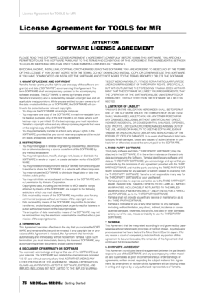 Page 26License Agreement for TOOLS for MR
26     Getting Started
License Agreement for TOOLS for MR
ATTENTION
SOFTWARE LICENSE AGREEMENT
PLEASE READ THIS SOFTWARE LICENSE AGREEMENT (“AGREEMENT”) CAREFULLY BEFORE USING THIS SOFTWARE. YOU ARE ONLY 
PERMITTED TO USE THIS SOFTWARE PURSUANT TO THE TERMS AND CONDITIONS OF THIS AGREEMENT. THIS AGREEMENT IS BETWEEN 
YOU (AS AN INDIVIDUAL OR LEGAL ENTITY) AND YAMAHA CORPORATION (“YAMAHA”). 
BY DOWNLOADING, INSTALLING, COPYING, OR OTHERWISE USING THIS SOFTWARE YOU ARE...