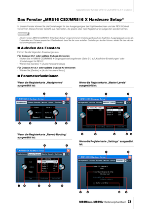 Page 23Spezialfenster für das MR816 CSX/MR816 X in Cubase
 Bedienungshandbuch   
23
Das Fenster „MR816 CSX/MR816 X Hardware Setup“
In diesem Fenster können Sie die Einstellungen für das Ausgangssignal der Kopfhör erbuchsen und der REV-X-Einheit 
vornehmen. Dieses Fenster besteht aus zwei Seiten, die jeweils über zwei Registerkar ten aufgerufen werden können. 
HINWEIS
·Alle im Fenster „MR816 CSX/MR816 X Hardware Setup“ vorgenommenen Einstellungen bis auf den Kopfhörer-Ausgangspegel werden als 
Projektdatei von...