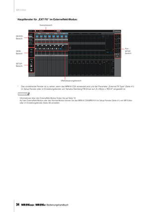 Page 34MR Editor
34     Bedienungshandbuch
Hauptfenster für „EXT FX“ im Externeffekt-Modus: 
*Das vorstehende Fenster ist zu sehen, wenn das MR816 CSX verwendet wird und der Parameter „External FX Type“ (Seite 41) 
im Setup-Fenster oder im Einstellungsfenster von Yamaha Steinberg FW Driver auf „6 x Mono + REV-X“ eingestellt ist.
HINWEIS
·Informationen über den Externeffekt-Modus ﬁnden Sie auf Seite 19. 
·Auf den Externeffekt-Modus oder den Normal-Modus können Sie das MR816 CSX/MR816 X im Setup-Fenster (Seite...