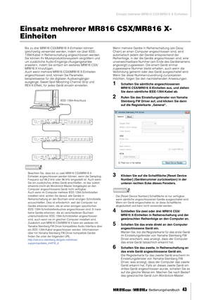 Page 43Einsatz mehrerer MR816 CSX/MR816 X-Einheiten
 Bedienungshandbuch   
43
Einsatz mehrerer MR816 CSX/MR816 X-
Einheiten
Bis zu drei MR816 CSX/MR816 X-Einheiten können 
gleichzeitig verwendet werden, indem sie über IEEE-
1394-Kabel in Reihenschaltung angeschlossen werden. 
Sie können Ihr Musikproduktionssystem vergrößern und 
um zusätzliche Audio-Eingangs-/Ausgangskanäle 
erweitern, indem Sie einfach ein weiteres MR816 CSX/
MR816 X hinzufügen. 
Auch wenn mehrere MR816 CSX/MR816 X-Einheiten 
angeschlossen...