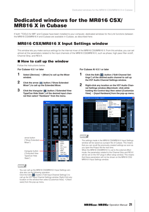 Page 21Dedicated windows for the MR816 CSX/MR816 X in Cubase
 Operation Manual   
21
Dedicated windows for the MR816 CSX/
MR816 X in Cubase
If both “TOOLS for MR” and Cubase have been installed to your computer, dedicated windows for the Link functions between 
the MR816 CSX/MR816 X and Cubase are available in Cubase, as described here.
MR816 CSX/MR816 X Input Settings window
This window lets you make various settings for the inter nal mixer of the MR816 CSX/MR816 X. From this window, you can set 
almost all...