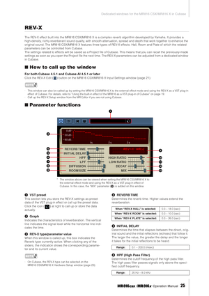 Page 25  Dedicated windows for the MR816 CSX/MR816 X in Cubase
 Operation Manual    
25  REV-X 
The REV-X effect built into the MR816 CSX/MR816 X is a complex reverb algorithm developed by Yamaha. It provides a 
high-density, richly reverberant sound quality, with smooth attenuation, spread and depth that work together to enhance the 
original sound. The MR816 CSX/MR816 X features three types of REV-X effects: Hall, Room and Plate of which the related 
parameters can be controlled from Cubase. 
The settings...