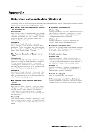 Page 45Appendix
 Operation Manual   
45
Appendix
Hints when using audio data (Windows)
For optimum use of the audio functions, we recommend you make the following settings. These settings minimize possible 
audio problems, such as drop outs, glitches and noise.
●Set the DMA mode (high-speed transfer mode) of 
the hard disk to on
Windows Vista
Select [Control Panel] ➝ [Device Manager] (➝ [Continue] 
in the “User Account Control” window) ➝ “IDE ATA/ATAPI 
controllers”, then double-click “ATA Channel 0” and open...