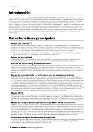 Page 2Introducción
2     Manual de Operaciones
Introducción
Le agradecemos la compra de ADVANCED INTEGRATION DSP STUDIO MR816 CSX/MR816 X. Esta exhaustiva interfaz de 
audio le permite transferir el sonido de sus instrumentos (teclados, guitarras o micrófonos) al softwar e DAW (como Cubase) en 
el ordenador, así como procesar y monitorizar el sonido DAW, todo ello con un solo cable IEEE1394. Además, la soﬁ sticada 
función Link (enlace) proporciona un funcionamiento sin problemas y cómodas opciones de...