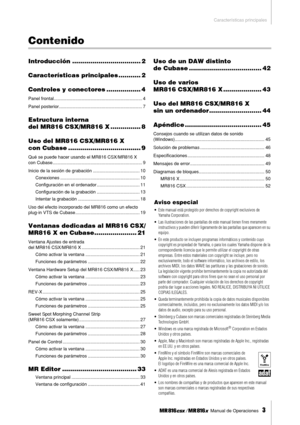 Page 3Características principales
 Manual de Operaciones   
3
Contenido
Introducción .................................. 2
Características principales ........... 2
Controles y conectores ................. 4
Panel frontal...................................................................... 4
Panel posterior.................................................................. 7
Estructura interna 
del MR816 CSX/MR816 X ............... 8
Uso del MR816 CSX/MR816 X 
con Cubase .................................... 9...