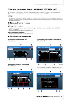 Page 23Ventanas dedicadas al MR816 CSX/MR816 X en Cubase
 Manual de Operaciones   
23
Ventana Hardware Setup del MR816 CSX/MR816 X 
En esta ventana puede conﬁgurar los valores de la señal de salida de las tomas 1 y 2 de los auriculares, y el REV-X. 
Esta ventana consta de dos páginas que pueden activarse mediante una de las dos ﬁ chas. 
NOTA
·Los ajustes hechos en la ventana Hardware Setup del MR816 CSX/MR816 X se guardarán como un archivo de proyecto de Cubase, con 
excepción del nivel de salida del auricular....