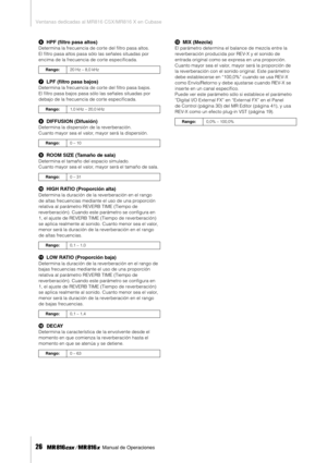 Page 26Ventanas dedicadas al MR816 CSX/MR816 X en Cubase
26     Manual de Operaciones
6HPF (ﬁltro pasa altos)
Determina la frecuencia de corte del ﬁltro pasa altos. 
El ﬁltro pasa altos pasa sólo las señales situadas por 
encima de la frecuencia de corte especiﬁcada. 
7LPF (ﬁltro pasa bajos)
Determina la frecuencia de corte del ﬁltro pasa bajos. 
El ﬁltro pasa bajos pasa sólo las señales situadas por 
debajo de la frecuencia de corte especiﬁcada. 
8DIFFUSION (Difusión)
Determina la dispersión de la...