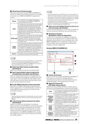 Page 31Ventanas dedicadas al MR816 CSX/MR816 X en Cubase
 Manual de Operaciones   
31
3Clock Source (Fuente de reloj)
Selecciona la fuente de reloj del MR816 CSX/MR816 X 
actual. Los valores de la fuente de reloj que no se puede 
sincronizar con el MR816 CSX/MR816 X aparecen en 
cursiva. 
NOTA
·Cuando la fuente de reloj está conﬁgurada en un valor distinto 
de “Internal”, asegúrese de establecer la velocidad de 
muestreo (página 30) del MR816 CSX/MR816 X en el mismo 
valor que el del dispositivo maestro de...