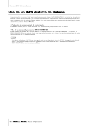 Page 42Uso de un DAW distinto de Cubase
42     Manual de Operaciones
Uso de un DAW distinto de Cubase
Cuando se utiliza un software DAW que no sea Cubase, puede utilizar el MR816 CSX/MR816 X como interfaz de audio con 
hasta 16 canales de entrada/salida. Las funciones relacionadas con el enlace como el direccionamiento rápido del canal 
de entrada a una pista de audio de Cubase (página 9) no están disponibles, pero se dispone de las siguientes funciones 
adicionales cuando se utiliza el MR Editor.
●Producción...