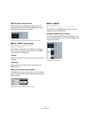 Page 3434
Menu Reference
MIDI full position setting in Nuendo
MTC, Full Position and MIDI Device ID can all be set 
within Nuendo from the SyncStation MIDI section in the 
SyncStation Settings pop-up window.
The MIDI settings in the SyncStation Settings pop-up window
MIDI 03 - MIDI In Track Arming
MIDI 03-MIDI In Track Arming
>Nuendo >RS422-Out
This setting is independent of the RS422 In record and 
track arming, but performs the same function for MMC 
commands from the MIDI input.
>Nuendo
Routes all record and...