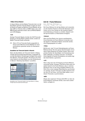 Page 7272
Menübeschreibungen
>VMast (Virtual Master)
In diesem Modus wird der Master-Timecode intern von der 
SyncStation generiert. Die SyncStation fungiert als virtuel-
les Gerät und reagiert auf Machine-Control-Befehle, die sie 
über USB von Nuendo erhält, auf MMC-Daten, die an den 
MIDI-Eingang gesendet werden oder auf RS422-Befehle 
vom 9-Pin-Eingang.
>LTC
Analoge Timecode-Signale, die über den XLR-Timecode-
Eingang an die SyncStation geleitet werden, werden als 
Master-Timecode-Quelle verwendet.
Auswählen...