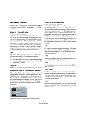 Page 8080
Menübeschreibungen
Das Menü »P2 Out«
Im Menü »P2 Out« können Sie Einstellungen für die Kom-
munikation zwischen RS422-Ausgang und 9-Pin-Gerät 
vornehmen.
P2out 01 - Record Tracks
P2out 01-Record Tracks
>Off >8 >16 >24 >32 >40 >48 >56 >64
Die Anzahl der Aufnahmespuren des 9-Pin-Geräts kann 
manuell eingestellt werden, wenn die SyncStation diese 
nicht automatisch beim Abfragen des Geräts ermittelt hat.
Die Anzahl der Aufnahmespuren legt fest, wie viele Auf-
nahmebereitschaft-Schalter auf dem Bedienfeld...