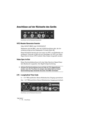 Page 78TIME BASE
7 – 78 Anschlüsse
Anschlüsse auf der Rückseite des Geräts
Anschlüsse auf der Rückseite (Ausschnitt)
VITC-Reader/Generator/Inserter
Video IN/OUT (BNC) oder S-VHS IN/OUT
Wahlweise sind die BNC- oder die S-VHS-Anschlüsse aktiv, die Um-
schaltung erfolgt auf der Displayseite P.2 (siehe Seite 48).
Diese Anschlüsse benutzt man zum Lesen von VITC, zum Einblenden von 
sichtbarem Timecode im Bild und zum Hinzufügen von VITC zum Video-
Signal (hiermit können VITC-kodierte Video-Kopien hergestellt...