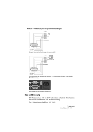 Page 81TIME BASE
Anschlüsse 7 – 81
Rotlicht – Verdrahtung nur mit geschirmten Leitungen
 
Beispiel für einfache Ausführung mit nur einer LED
Ein Optokoppler als galvanische Trennung: z.B. Optokoppler-Eingang in der Studio-
Rotlichtsteuerung.
Anschlüsse auf der Rückseite (Ausschnitt)
Netz und Sicherung
IEC-Netzanschluss 100 bis 240V automatisch schaltend. Unterhalb des 
Netzanschlusses befindet sich die Netzsicherung.
Typ : Feinsicherung 5 x 20 mm 2AT 250V.    