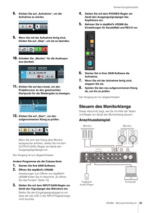 Page 25Verwendungsbeispiele
UR28M – Benutzerhandbuch25
8.Klicken Sie auf „Aufnahme“, um die 
Aufnahme zu starten.
9.Wenn Sie mit der Aufnahme fertig sind, 
klicken Sie auf „Stop“, um sie zu beenden.
10.Schalten Sie „Monitor“ für die Audiospur 
aus (dunkel).
11.Klicken Sie auf das Lineal, um den 
Projektcursor an den gewünschten 
Startpunkt für die Wiedergabe zu bewegen.
12.Klicken Sie auf „Start“, um den 
aufgenommenen Klang zu prüfen.
Wenn Sie sich den Klang über Monitor-
lautsprecher anhören, stellen Sie mit...