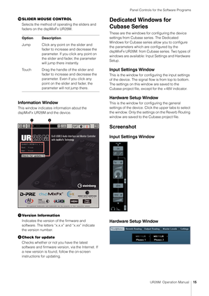 Page 15Panel Controls for the Software Programs
UR28M  Operation Manual15

SLIDER MOUSE CONTROL
Selects the method of operating the sliders and 
faders on the dspMixFx UR28M.
Information Window
This window indicates  information about the 
dspMixFx UR28M and the device.
 Version Information
Indicates the version of the firmware and 
software. The letters “x.x.x” and “x.xx” indicate 
the version number.
 Check for update
Checks whether or not you have the latest 
software and firmware version, via the...