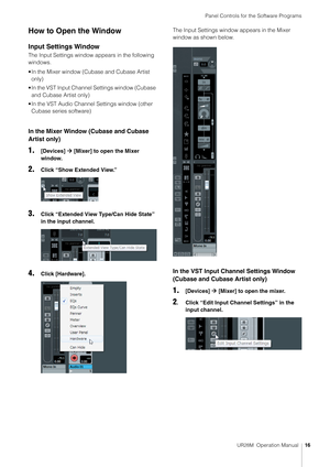 Page 16Panel Controls for the Software Programs
UR28M  Operation Manual16
How to Open the Window
Input Settings Window
The Input Settings window appears in the following 
windows.
• In the Mixer window (Cubase and Cubase Artist 
only)
• In the VST Input Channel Settings window (Cubase  and Cubase Artist only)
• In the VST Audio Channel Settings window (other  Cubase series software)
In the Mixer Window (Cubase and Cubase 
Artist only)
1.[Devices]    [Mixer] to open the Mixer 
window.
2.Click “Show Extended...