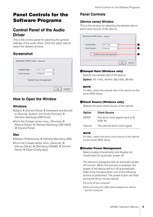 Page 8Panel Controls for the Software Programs
UR28M  Operation Manual8
Panel Controls for the 
Software Programs
Control Panel of the Audio 
Driver
This is the control panel for selecting the general 
settings of the audio driver. Click the upper tabs to 
select the desired window.
Screenshot
How to Open the Window
Windows
•[Start]  [Control Panel]   [Hardware and Sound] 
or [Sounds, Speech, and Audio Devices]   
[Yamaha Steinberg USB Driver]
• From the Cubase series menu, [Devices]   [Device Setup]  ...