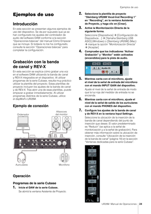 Page 24Ejemplos de uso
UR28M  Manual de Operaciones24
Ejemplos de uso
Introducción
En esta sección se presentan algunos ejemplos de 
uso del dispositivo. Se da por supuesto que ya se 
han configurado los ajustes del controlador de 
audio del software DAW conforme a la sección 
“Operaciones básicas” del manual Cómo Empezar 
que se incluye. Si todavía no los ha configurado, 
consulte la sección “Operaciones básicas” para 
completar la configuración.
Grabación con la banda 
de canal y REV-X
En esta sección se...