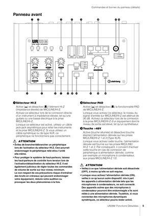 Page 5Commandes et bornes du panneau (détails)
UR28M  Fonctions Détaillées5
Panneau avant
Sélecteur HI-Z
Active ( 0) et désactive ( /) l'élément HI-Z 
(Impédance élevée) de MIC/LINE/HI-Z.
Activez ce sélecteur lors de la connexion directe 
d'un instrument à impédance élevée, tel qu'une 
guitare ou une basse électrique à la prise 
MIC/LINE/HI-Z.
Lorsque ce sélecteur est  activé, utilisez un câble 
jack-jack asymétrique pour  relier les instruments 
et la prise MIC/LINE/HI-Z. Si vous utilisez un...