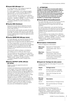 Page 7Commandes et bornes du panneau (détails)
UR28M  Fonctions Détaillées7
!Voyant MIX (Mixage) 1–3
En mode Alternate, ceci indique le signal de 
sortie (MIX 1–3) de LINE OUTPUT.
En mode Independent, ceci indique le signal 
de sortie (MIX 1–3) de la sortie LINE OUTPUT 
sélectionnée par les touches OUTPUT A–C.
Pour les détails sur les mo des et leur sélection, 
reportez-vous à la « Fenêtre Setup » (
page 14) de 
la section « dspMixFx UR28M » ou à la « Fenêtre 
Master Levels » (
page 19) dans la section 
«...