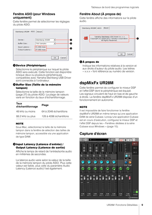 Page 9Tableaux de bord des programmes logiciels
UR28M  Fonctions Détaillées9
Fenêtre ASIO (pour Windows 
uniquement)
Cette fenêtre permet de sélectionner les réglages 
du pilote ASIO.
Device (Périphérique)
Sélectionne le périphérique  sur lequel le pilote 
ASIO sera exécuté. Cette fonction est disponible 
lorsque deux ou plusieurs périphériques 
compatibles avec Yamaha Steinberg USB Driver 
sont connectés à l'ordinateur.
 Buffer Size (Taille de la mémoire 
tampon)
Sélectionne la taille de  la mémoire...