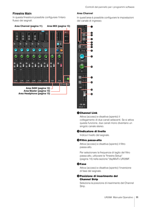 Page 11Controlli del pannello per i programmi software
UR28M  Manuale Operativo11
Finestra Main
In questa finestra è possi bile configurare l'intero 
flusso dei segnali. Area Channel
In quest'area è possibile configurare le impostazioni 
del canale di ingresso.

Channel Link
Attiva (acceso) e disattiva (spento) il 
collegamento di due canali adiacenti. Se si attiva 
questa funzione, due canali mono diventano un 
singolo canale stereo.
 Indicatore di livello
Indica il livello del segnale.
 Filtro...