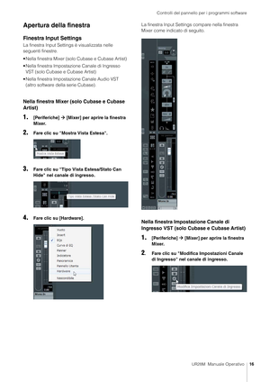 Page 16Controlli del pannello per i programmi software
UR28M  Manuale Operativo16
Apertura della finestra
Finestra Input Settings
La finestra Input Settings è visualizzata nelle 
seguenti finestre.
• Nella finestra Mixer (sol o Cubase e Cubase Artist)
• Nella finestra Impostazio ne Canale di Ingresso 
VST (solo Cubase e Cubase Artist)
• Nella finestra Impostaz ione Canale Audio VST 
(altro software della serie Cubase).
Nella finestra Mixer (solo Cubase e Cubase 
Artist)
1.[Periferiche]   [Mixer] per aprire la...