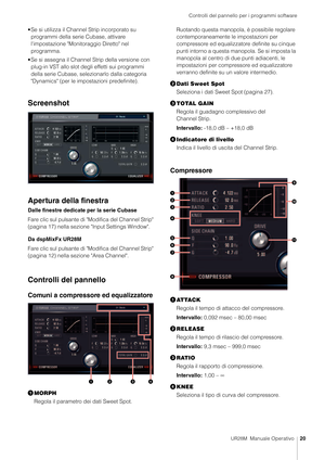 Page 20Controlli del pannello per i programmi software
UR28M  Manuale Operativo20
• Se si utilizza il Channel Strip incorporato su 
programmi della serie Cubase, attivare 
l'impostazione "Monitoraggio Diretto" nel 
programma.
• Se si assegna il Channel Strip della versione con  plug-in VST allo slot degli effetti sui programmi 
della serie Cubase, selezionarlo dalla categoria 
"Dynamics" (per le impo stazioni predefinite).
Screenshot
Apertura della finestra
Dalle finestre dedicate per la...