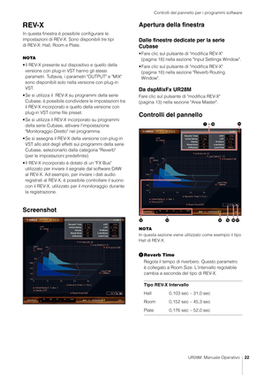 Page 22Controlli del pannello per i programmi software
UR28M  Manuale Operativo22
REV-X
In questa finestra è possibile configurare le 
impostazioni di REV-X. Sono disponibili tre tipi 
di REV-X: Hall, Room e Plate.
NOTA
• Il REV-X presente sul dispositivo e quello della 
versione con plug-in VST hanno gli stessi 
parametri. Tuttavia, i parametri "OUTPUT" e "MIX" 
sono disponibili solo ne lla versione con plug-in 
VST.
• Se si utilizza il  REV-X su programmi della serie  Cubase, è possibile...