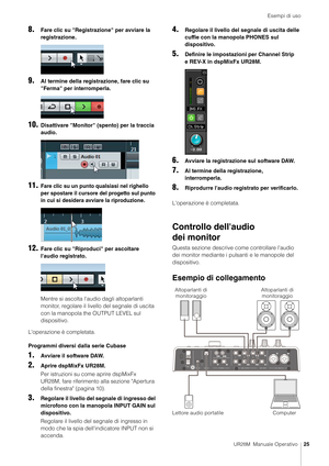 Page 25Esempi di uso
UR28M  Manuale Operativo25
8.Fare clic su "Registrazione" per avviare la 
registrazione.
9.Al termine della registrazione, fare clic su 
"Ferma" per interromperla.
10.Disattivare "Monitor" (spento) per la traccia 
audio.
11.Fare clic su un punto qualsiasi nel righello 
per spostare il cursore del progetto sul punto 
in cui si desidera avviare la riproduzione.
12.Fare clic su "Riproduci" per ascoltare 
l'audio registrato.
Mentre si ascolta l'audio...