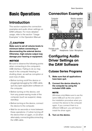 Page 17UR28M  Getting Started17
Basic Operations
English
Basic Operations
Introduction
This section explains the connection 
examples and audio driver settings on 
DAW software. For more detailed 
usage, refer to the section “Usage 
Examples” in the Operation Manual.
CAUTION
Make sure to set all volume levels to 
minimum before connecting or 
disconnecting the external device. 
Otherwise, high-volume output may 
damage your hearing or equipment.
NOTICE
Be sure to observe the following points 
when connecting to...