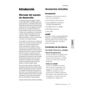 Page 7UR28M  Cómo Empezar7
Introducción
Español
Introducción
Mensaje del equipo 
de desarrollo
Le agradecemos que haya elegido la interfaz 
de audio USB UR28M. La UR28M engloba toda 
nuestra experiencia y conocimientos además de los 
inestimables comentarios que han proporcionado 
clientes de todo el mundo. Mediante las series n 
de Yamaha y las series MR de Steinberg nos 
hemos centrado en integrar de forma coherente 
un diseño sónico excepcional con características 
y software realmente útiles desde el punto...