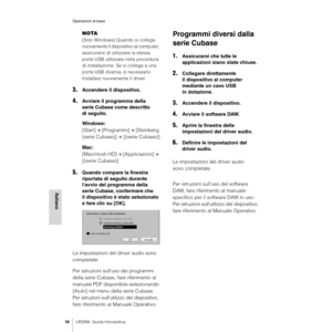 Page 18Operazioni di base
18UR28M  Guida Introduttiva
Italiano
NOTA
(Solo Windows) Quando si collega 
nuovamente il dispositivo al computer, 
assicurarsi di utilizzare la stessa 
porta USB utilizzata nella procedura 
di installazione. Se si collega a una 
porta USB diversa, è necessario 
installare nuovamente il driver.
3.Accendere il dispositivo.
4.Avviare il programma della 
serie Cubase come descritto 
di seguito.
Windows:
[Start] 
Æ [Programmi] Æ [Steinberg 
(serie Cubase)] 
Æ [(serie Cubase)]
Mac:...