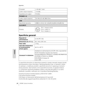 Page 24Appendice
24UR28M  Guida Introduttiva
Italiano
Specifiche generali
Le specifiche tecniche e le descrizioni presenti in questo manuale vengono fornite 
esclusivamente a titolo informativo. Steinberg/Yamaha Corp. si riservano il diritto 
di cambiare o modificare prodotti o specifiche tecniche in qualunque momento 
senza preavviso. Dal momento che le specifiche tecniche, le apparecchiature 
e i componenti opzionali potrebbero variare a seconda del paese in cui viene 
distribuito il prodotto, verificarle con...