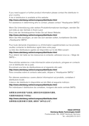 Page 27If you need support or further product information please contact the distributor in 
your country. 
A list of distributors is available at this website:
http://www.steinberg.net/en/company/distributor.html
For assistance in determining who to contact, please contact “Headquarter SMTG.”
Wenn Sie Unterstützung oder weitere Produktinformationen benötigen, wenden Sie 
sich bitte an den Vertrieb in Ihrem Land. 
Eine Liste der Vertriebspartner finden Sie auf dieser Website:...