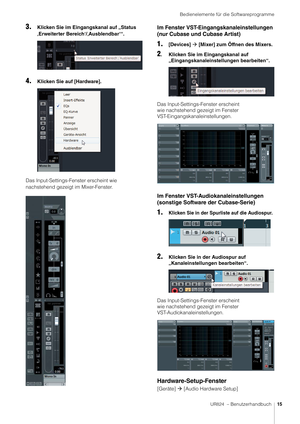 Page 15Bedienelemente für die Softwareprogramme
UR824  – Benutzerhandbuch15
3.Klicken Sie im Eingangskanal auf „Status 
‚Erweiterter Bereich‘/‚Ausblendbar‘“.
4.Klicken Sie auf [Hardware].
Das Input-Settings-Fenster erscheint wie 
nachstehend gezeigt im Mixer-Fenster.
Im Fenster VST-Eingangskanaleinstellungen 
(nur Cubase und Cubase Artist)
1.[Devices]    [Mixer] zum Öffnen des Mixers.
2. Klicken Sie im Eingangskanal auf 
„Eingangskanaleinstellungen bearbeiten“.
Das Input-Settings-Fenster erscheint 
wie...