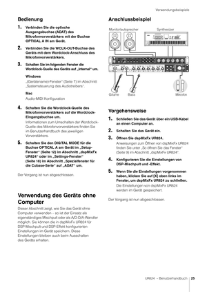 Page 25Verwendungsbeispiele
UR824  – Benutzerhandbuch25
Bedienung
1.
Verbinden Sie die optische 
Ausgangsbuchse (ADAT) des 
Mikrofonvorverstärkers mit der Buchse 
OPTICAL A IN am Gerät.
2.Verbinden Sie die WCLK-OUT-Buchse des 
Geräts mit dem Wordclock-Anschluss des 
Mikrofonvorverstärkers.
3.Schalten Sie im folgenden Fenster die 
Wordclock-Quelle des Geräts auf „Internal“ um.
Windows
„(Gerätename)-Fenster“ (Seite 7) im Abschnitt 
„Systemsteuerung des Audiotreibers“.
Mac
Audio-MIDI Konfiguration
4.Schalten Sie...