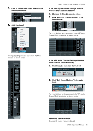 Page 15Panel Controls for the Software Programs
UR824  Operation Manual15
3.Click “Extended View Type/Can Hide State” 
in the input channel.
4.Click [Hardware].
The Input Settings window appears in the Mixer 
window as shown below.
In the VST Input Channel Settings Window 
(Cubase and Cubase Artist only)
1.[Devices]    [Mixer] to open the mixer.
2. Click “Edit Input Channel Settings” in the 
input channel.
The Input Settings window appears in the VST Input 
Channel Settings window as shown below.
In the VST...