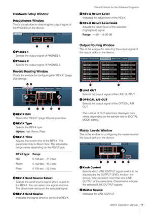 Page 17Panel Controls for the Software Programs
UR824  Operation Manual17
Hardware Setup Window
Headphones Window
This is the window for selecting the output signal of 
the PHONES on the device. 
Phones 1
Selects the output signal of PHONES 1.
 Phones 2
Selects the output signal of PHONES 2.
Reverb Routing Window
This is the window for configuring the “REV-X” (page 
20) settings.
REV-X Edit
Opens the “REV-X” (page 20) setup window.
 REV-X Type
Selects the REV-X type.
Option:  Hall, Room, Plate
 REV-X Time...