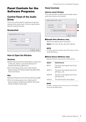 Page 7Panel Controls for the Software Programs
UR824  Operation Manual7
Panel Controls for the 
Software Programs
Control Panel of the Audio 
Driver
This is the control panel for selecting the general 
settings of the audio driver. Click the upper tabs to 
select the desired window.
Screenshot
How to Open the Window
Windows
•[Start]  [Control Panel]   [Hardware and Sound] 
or [Sounds, Speech, and Audio Devices]   
[Yamaha Steinberg USB Driver]
• From the Cubase series menu, [Devices]   [Device Setup]  ...