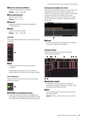 Page 12Controles del panel de los programas de software
UR824  Manual de Operaciones12
Nivel de retorno de REV-X
Ajusta el nivel de retorno de REV-X.
Rango:  -∞ dB – +6.00 dB
 Pan (panorámica)
Ajusta la panorámica.
Rango:  L16 – C – R16
 Silencio
Activa (encendido) y desactiva (apagado) 
el silenciamiento.
 Fader
Ajusta el nivel de la señal.
Rango:  -∞ dB – +6.00 dB
Área MIX
Área que permite seleccionar la mezcla que desea 
configurar.
 MIX
Permite seleccionar la  mezcla que desea 
configurar.
Puede copiar...