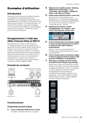 Page 23Exemples d'utilisation
UR824  Fonctions Détaillées23
Exemples d'utilisation
Introduction
Cette section décrit quelques exemples d'utilisation 
du périphérique. Il est supposé dans cette 
présentation que les réglages du pilote audio sur le 
logiciel DAW ont été correctement configurés selon les 
instructions de la section « Procédures de base » du 
document Prise en Main, inclus dans l'emballage.  
Si vous n'avez pas encore effectué ces paramétrages, 
reportez-vous à la section «...