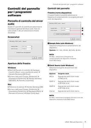 Page 7Controlli del pannello per i programmi software
UR824  Manuale Operativo7
Controlli del pannello 
per i programmi 
software
Pannello di controllo del driver 
audio
Questo è il pannello di controllo per selezionare le 
impostazioni generali del dr iver audio. Fare clic 
sulle schede in alto per  selezionare la finestra 
desiderata.
Screenshot
Apertura della finestra
Windows
•[Start]   [Pannello di controllo]   [Hardware 
e suoni] o [Suoni, voce e periferiche audio]   
[Yamaha Steinberg USB Driver].
•...