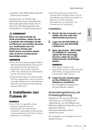 Page 13UR824 – Einführung13
Setup (Einrichtung)
Deutsch
•Abziehen des USB-Kabels zwischen 
Gerät und Computer.
Anweisungen zur Aktivierung/
Deaktivierung dieser automatischen 
Abschaltungsfunktion finden Sie im 
Abschnitt „Einstellungsfenster des 
Audiotreibers“ im Benutzerhandbuch.
VORSICHT
Bevor Sie externe Geräte am 
Gerät anschließen, stellen Sie die 
Lautstärke aller beteiligten Geräte 
auf Minimum und schalten Sie diese 
aus. Anderenfalls kann ein 
elektrischer Schlag oder 
Gehörverlust verursacht werden...