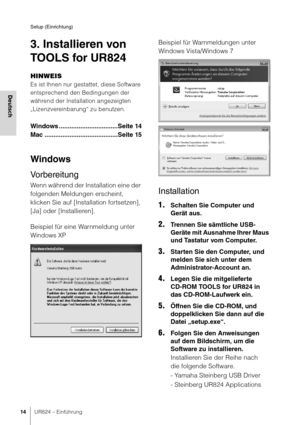 Page 14Setup (Einrichtung)
14UR824 – Einführung
Deutsch
3. Installieren von 
TOOLS for UR824
HINWEIS
Es ist Ihnen nur gestattet, diese Software 
entsprechend den Bedingungen der 
während der Installation angezeigten 
„Lizenzvereinbarung“ zu benutzen.
Windows .................................Seite 14
Mac .........................................Seite 15
Windows
Vorbereitung
Wenn während der Installation eine der 
folgenden Meldungen erscheint, 
klicken Sie auf [Installation fortsetzen], 
[Ja] oder...