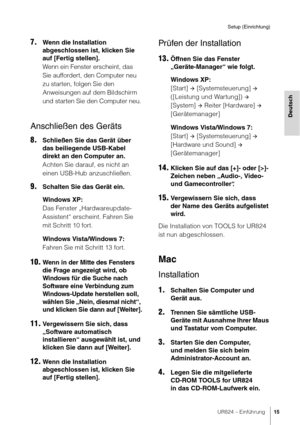 Page 15UR824 – Einführung15
Setup (Einrichtung)
Deutsch
7.Wenn die Installation 
abgeschlossen ist, klicken Sie 
auf [Fertig stellen].
Wenn ein Fenster erscheint, das 
Sie auffordert, den Computer neu 
zu starten, folgen Sie den 
Anweisungen auf dem Bildschirm 
und starten Sie den Computer neu.
Anschließen des Geräts
8.Schließen Sie das Gerät über 
das beiliegende USB-Kabel 
direkt an den Computer an.
Achten Sie darauf, es nicht an 
einen USB-Hub anzuschließen.
9.Schalten Sie das Gerät ein.
Windows XP:
Das...