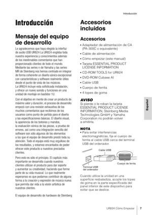 Page 7UR824 Cómo Empezar7
Introducción
Español
Introducción
Mensaje del equipo 
de desarrollo
Le agradecemos que haya elegido la interfaz 
de audio USB UR824 La UR824 engloba toda 
nuestra experiencia y conocimientos además 
de los inestimables comentarios que han 
proporcionado clientes de todo el mundo. 
Mediante las series n de Yamaha y las series 
MR de Steinberg nos hemos centrado en integrar 
de forma coherente un diseño sónico excepcional 
con características y software realmente útiles 
desde el punto...