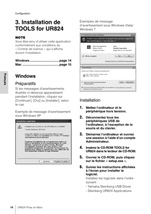 Page 14Configuration
14UR824 Prise en Main
Français
3. Installation de 
TOOLS for UR824
NOTE
Vous êtes tenu d'utiliser cette application 
conformément aux conditions du 
« Contrat de licence » qui s'affiche 
durant l'installation.
Windows .................................page 14
Mac .........................................page 15
Windows
Préparatifs
Si les messages d'avertissements 
illustrés ci-dessous apparaissent 
pendant l'installation, cliquez sur 
[Continuer], [Oui] ou [Installer],...